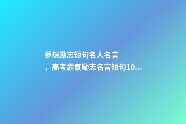 夢想勵志短句名人名言，高考霸氣勵志名言短句100句